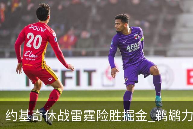 约基奇休战雷霆险胜掘金 鹈鹕力克火箭止3连败